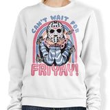 Can't Wait for Friyay - Sweatshirt