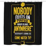 Nobody Exists on Purpose - Shower Curtain